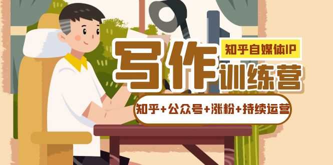 （7282期）知乎×公众号IP写作实操课：手把手教你涨粉+持续运营！-安索博客网