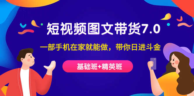 短视频-图文带货7.0（基础班+精英班）：一部手机就能在家赚钱，轻松带你日进斗金-安索博客网