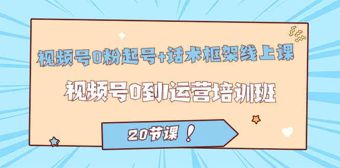 视频号0粉起号+话术框架线上课：20节课带你从0到1玩转视频号运营-安索博客网