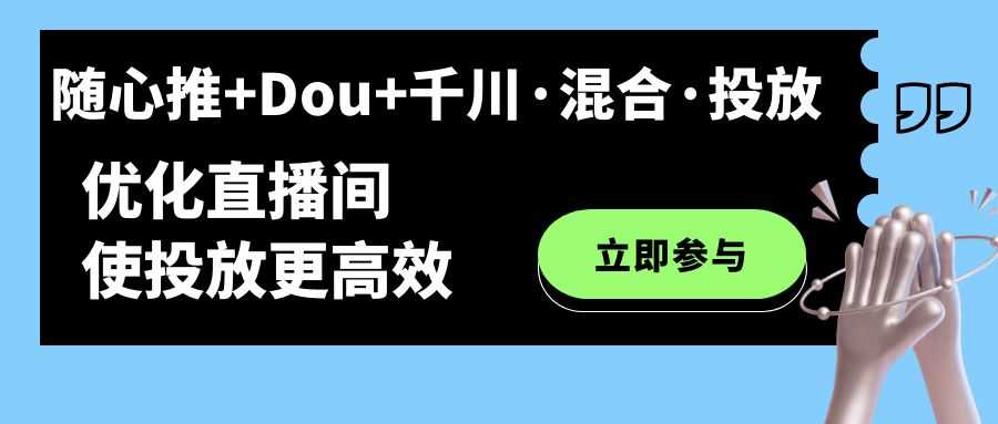 （7258期）随心推+Dou+千川·混着投的新玩法，让你的直播间投放更高效-安索博客网