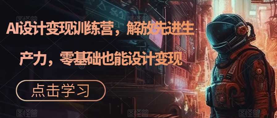 AI设计变现特训营：解放生产力，零基础也能靠设计赚钱（22节课全搞定）-安索博客网