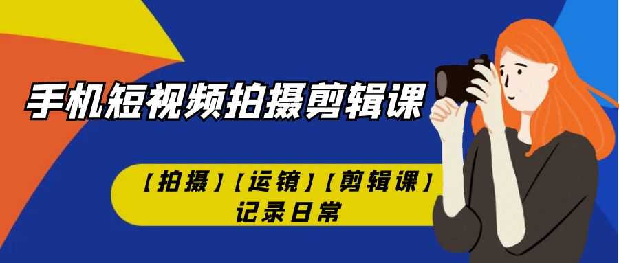 手机短视频拍摄剪辑课【拍摄】【运镜】【剪辑】记录日常！-安索博客网