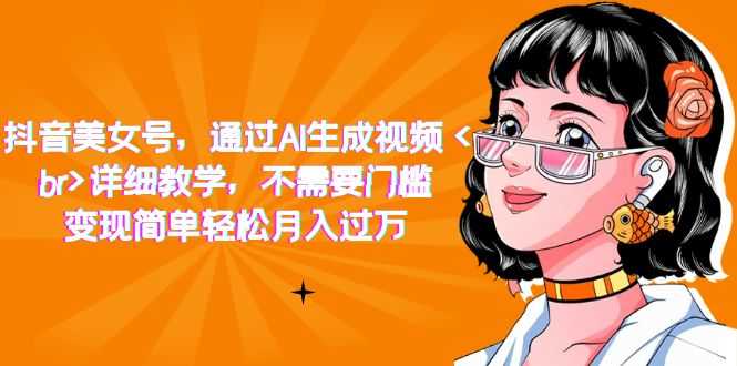 抖音美女号新玩法：AI生成视频，零门槛月入过万-安索博客网