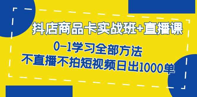抖店商品卡实战班+直播课（8月）——零基础学全套方法，不直播不拍视频也能日出千单-安索博客网