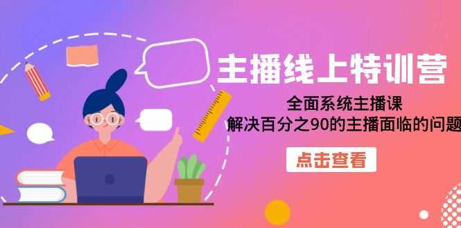 （7227期）主播线上特训营：全面系统主播课，解决百分之90的主播面临的问题（22节课）-安索博客网