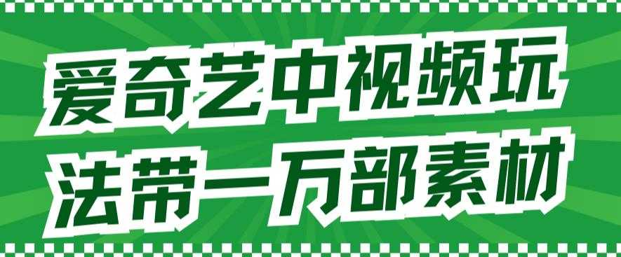 （7228期）爱奇艺中视频玩法，不用担心版权问题（详情教程+一万部素材）-安索博客网