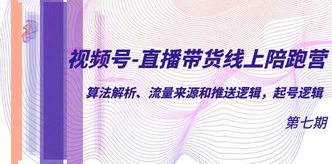 （7220期）视频号-直播带货线上陪跑营第7期：算法解析、流量来源和推送逻辑，起号逻辑-安索博客网