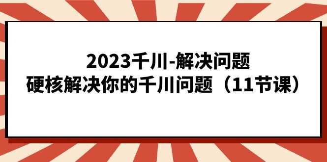 （7214期）2023千川-解决问题，硬核解决你的千川问题（11节课）-安索博客网
