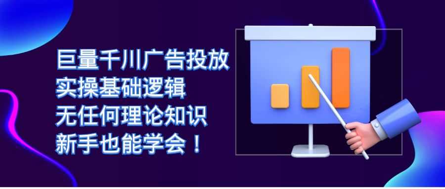 （7210期）巨量千川广告投放：实操基础逻辑，无任何理论知识，新手也能学会！-安索博客网