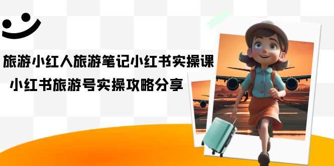 （7204期）旅游小红人-旅游笔记小红书实操课，小红书旅游号实操攻略分享（8节课）-安索博客网