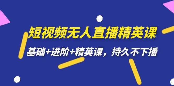 （7203期）短视频无人直播-精英课，基础+进阶+精英课，持久不下播-安索博客网