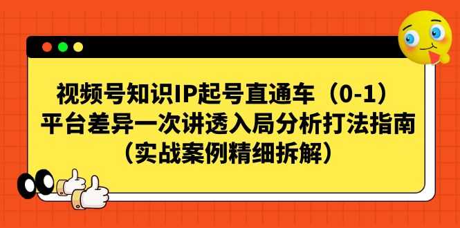 （7193期）视频号-知识IP起号直通车（0-1）平台差异一次讲透入局分析打法指南（实战-安索博客网