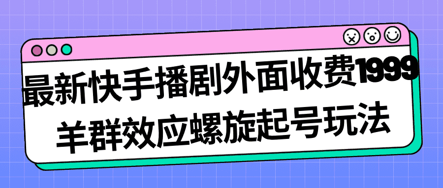 （7194期）最新快手播剧外面收费1999羊群效应螺旋起号玩法配合流量日入几百完全没问题-安索博客网