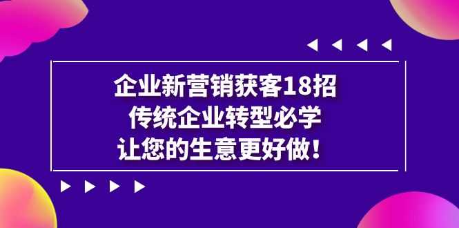 （7185期）企业·新营销·获客18招，传统企业·转型必学，让您的生意更好做-安索博客网