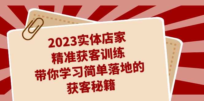 （7186期）2023实体店家精准获客训练，带你学习简单落地的获客秘籍（27节课）-安索博客网