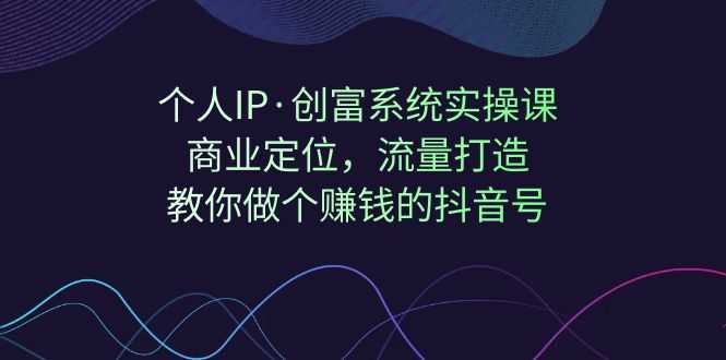 （7187期）个人IP·创富系统实操课：商业定位，流量打造，教你做个赚钱的抖音号-安索博客网