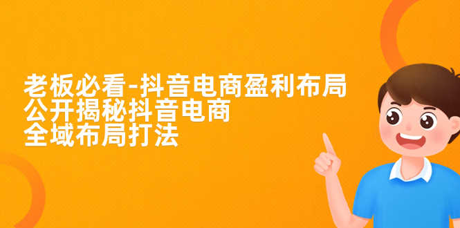 （7183期）老板必学-抖音电商-盈利布局，公开揭秘抖音电商全域布局打法-安索博客网