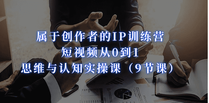 （7174期）属于创作者的IP训练营：短视频从0到1、思维与认知实操课（9节课）-安索博客网