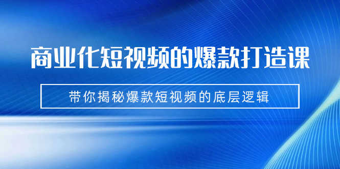 （7161期）商业化短视频的爆款打造课：手把手带你揭秘爆款短视频的底层逻辑（9节课）-安索博客网