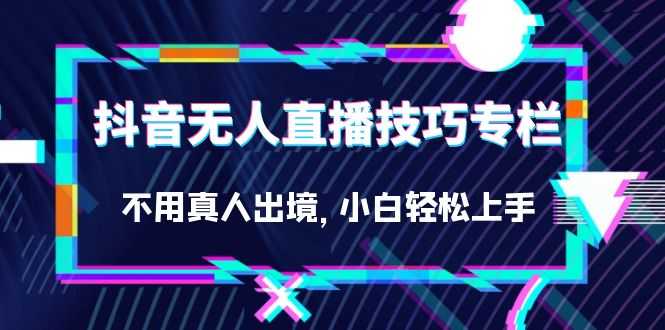 （7159期）抖音无人直播技巧专栏，不用真人出境，小白轻松上手（27节）-安索博客网