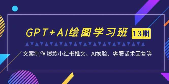 （7157期）GPT+AI绘图学习班【13期更新】 文案制作 爆款小红书推文、AI换脸、客服话术-安索博客网