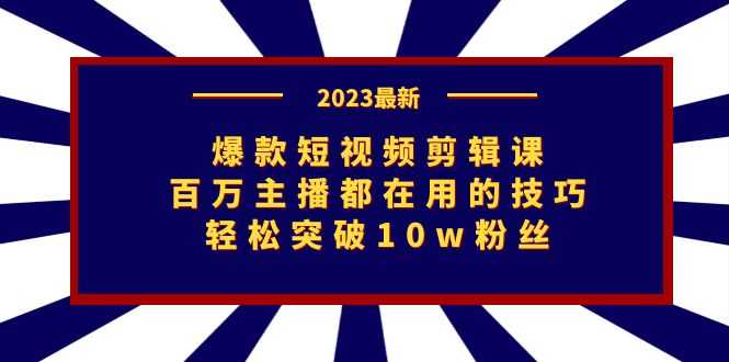 （7144期）爆款短视频剪辑课：百万主播都在用的技巧，轻松突破10w粉丝-安索博客网