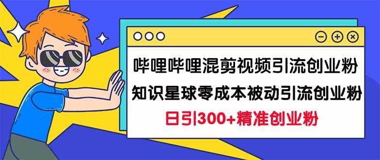 （7138期）哔哩哔哩混剪视频引流创业粉日引300+知识星球零成本被动引流创业粉一天300+-安索博客网