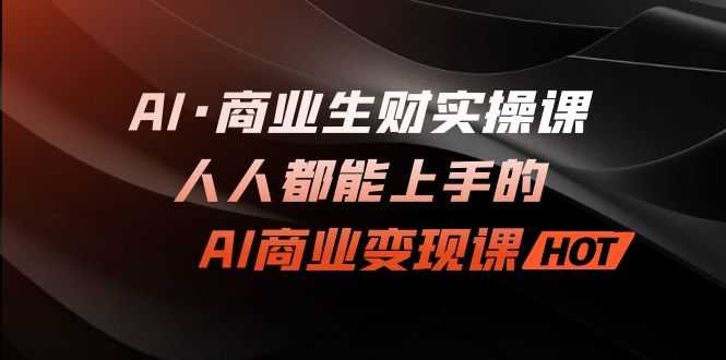 （7135期）AI·商业生财实操课：人人都能上手的AI·商业变现课-安索博客网