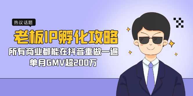 （7137期）老板IP-孵化攻略，所有商业都能在抖音重做一遍，单月GMV超200万-安索博客网