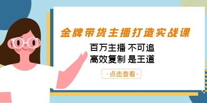 （7134期）金牌带货主播打造实战课：百万主播 不可追，高效复制 是王道（10节课）-安索博客网
