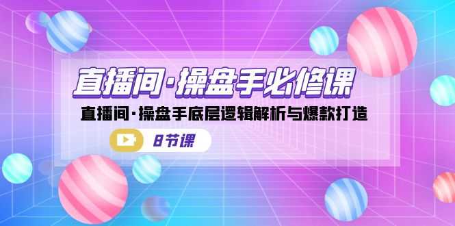 （7133期）直播间·操盘手必修课：直播间·操盘手底层逻辑解析与爆款打造（8节课）-安索博客网
