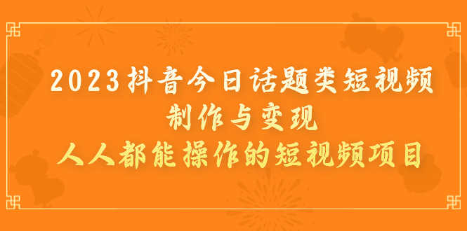 （7123期）2023抖音今日话题类短视频制作与变现，人人都能操作的短视频项目-安索博客网