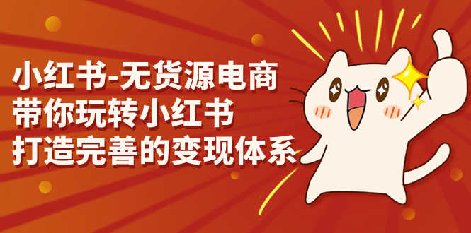 （7117期）小红书-无货源电商，带你玩转小红书，打造完善的变现体系-安索博客网