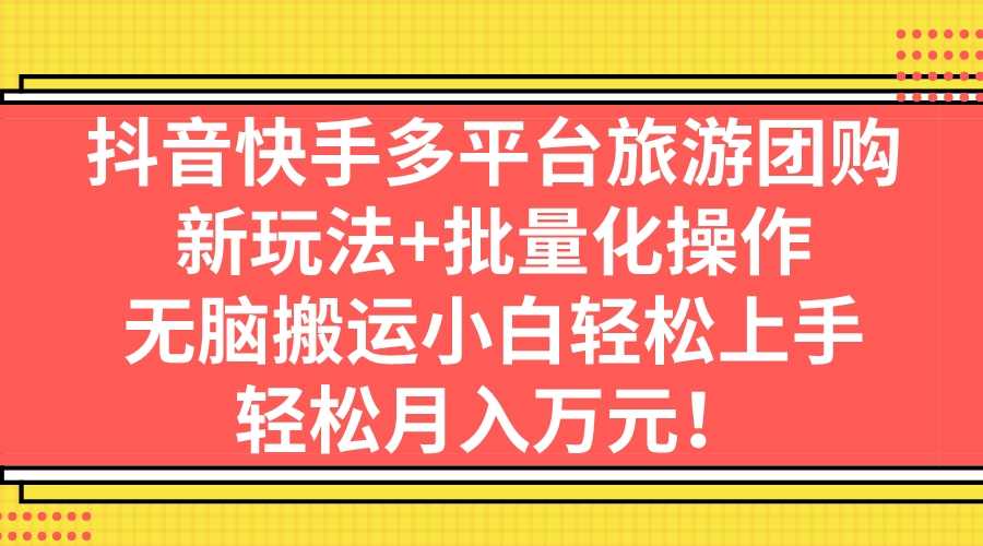 （7116期）抖音快手多平台旅游团购，新玩法+批量化操作，无脑搬运小白轻松上手，轻…-安索博客网