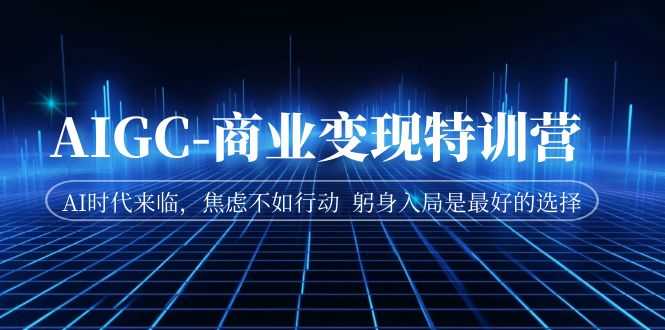 （7105期）AIGC-商业变现特训营  AI时代来临，焦虑不如行动  躬身入局是最好的选择-安索博客网