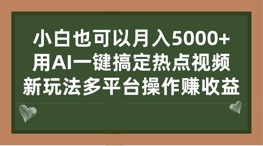 （7084期）小白也可以月入5000+， 用AI一键搞定热点视频， 新玩法多平台操作赚收益-安索博客网