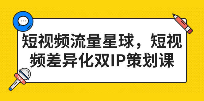 （7080期）短视频流量星球，短视频差异化双IP策划课（2023新版）-安索博客网