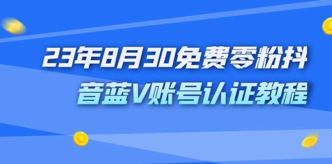 （7073期）外面收费1980的23年8月30免费零粉抖音蓝V账号认证教程-安索博客网