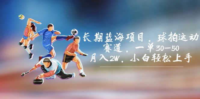 （7058期）长期蓝海项目，球拍运动赛道，一单30-50，月入2W，小白轻松上手。-安索博客网