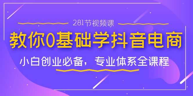 （7044期）教你0基础学·抖音电商：小白创业必备，专业体系全课程（281节视频课）-安索博客网