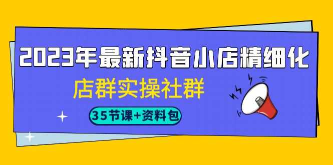 （7042期）2023年最新抖音小店精细化-店群实操社群（35节课+资料包）-安索博客网