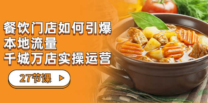 （7040期）餐饮门店-如何引爆本地流量，千城万店实操运营（27节视频课）-安索博客网