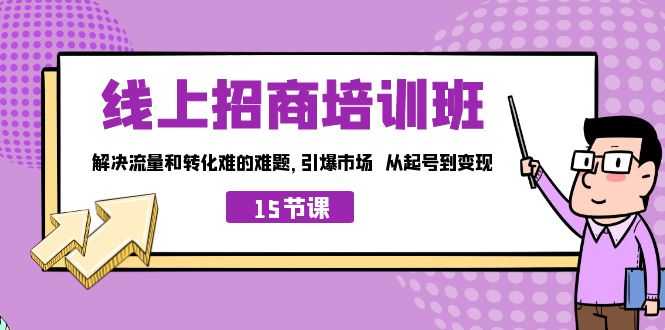 （7005期）线上·招商培训班，解决流量和转化难的难题 引爆市场 从起号到变现（15节）-安索博客网