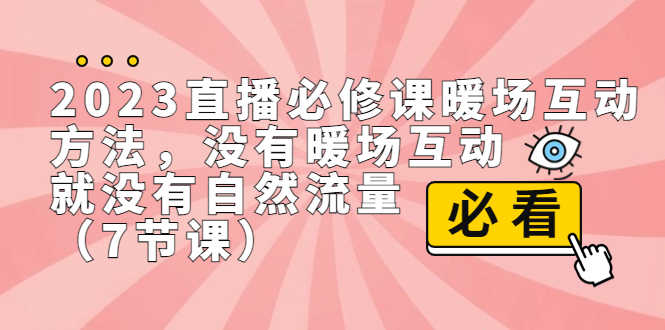 （7003期）2023直播·必修课暖场互动方法，没有暖场互动，就没有自然流量（7节课）-安索博客网