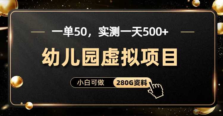 （6994期）一单卖50，实测一天500-适合小白的幼儿园虚拟项目（附带最全资料280G）-安索博客网