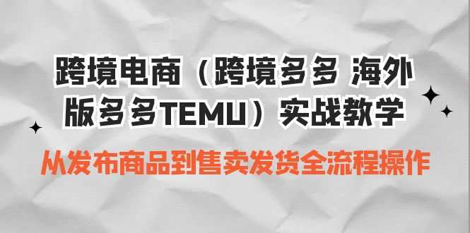 （6989期）跨境电商（跨境多多 海外版多多TEMU）实操教学 从发布商品到售卖发货全流程-安索博客网