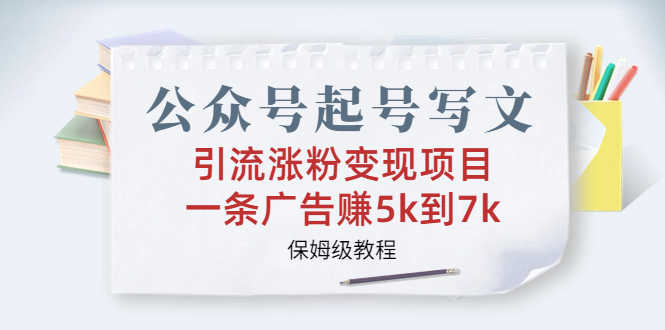（6987期）公众号起号写文、引流涨粉变现项目，一条广告赚5k到7k，保姆级教程-安索博客网