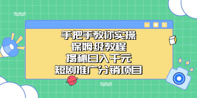 （6984期）手把手教你实操！保姆级教程揭秘日入千元的短剧推广分销项目-安索博客网