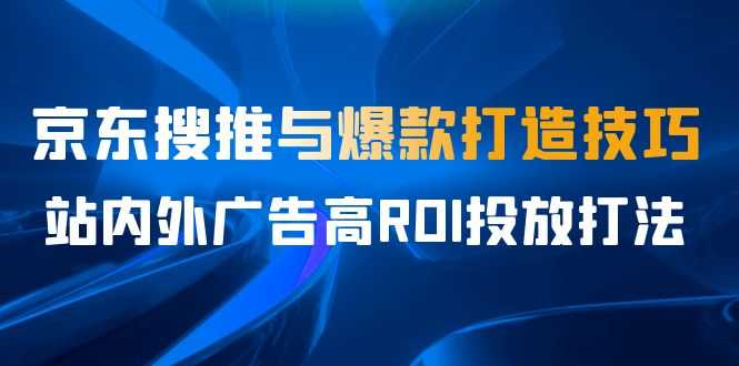 （6979期）某收费培训56期7月课，京东搜推与爆款打造技巧，站内外广告高ROI投放打法-安索博客网