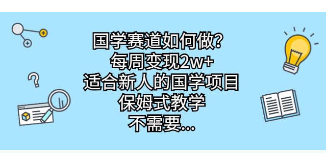 （6976期）国学赛道如何做？每周变现2w+，适合新人的国学项目，保姆式教学，不需要…-安索博客网